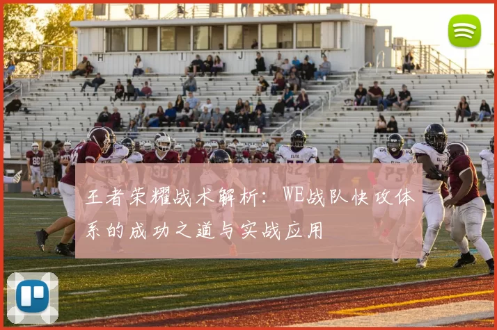 王者荣耀战术解析：WE战队快攻体系的成功之道与实战应用