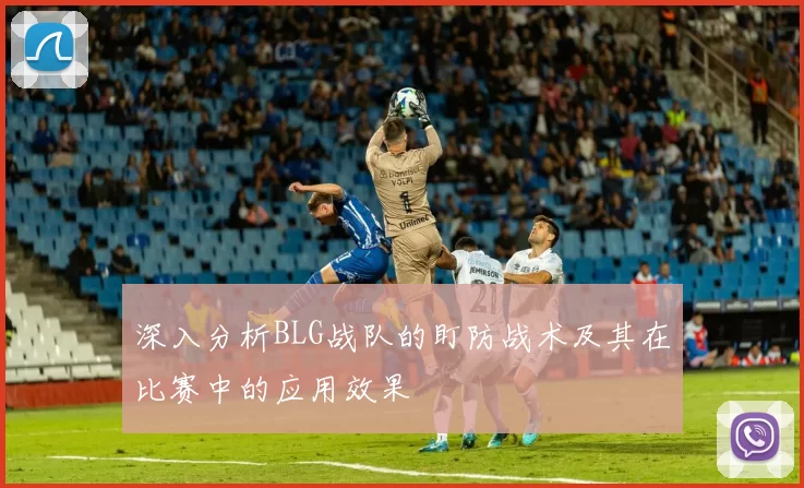 深入分析BLG战队的盯防战术及其在比赛中的应用效果