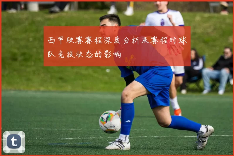 西甲联赛赛程深度分析及赛程对球队竞技状态的影响