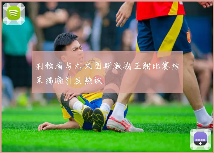利物浦与尤文图斯激战正酣比赛结果揭晓引发热议