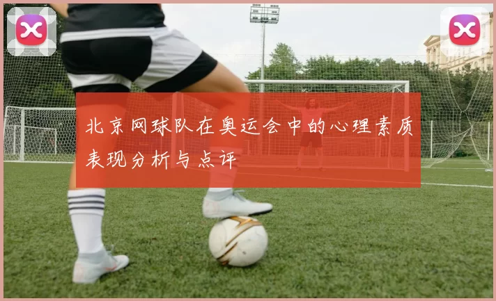 北京网球队在奥运会中的心理素质表现分析与点评
