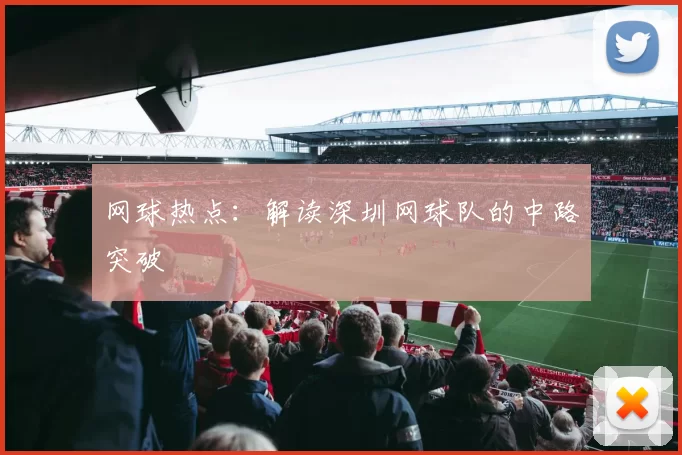 网球热点：解读深圳网球队的中路突破