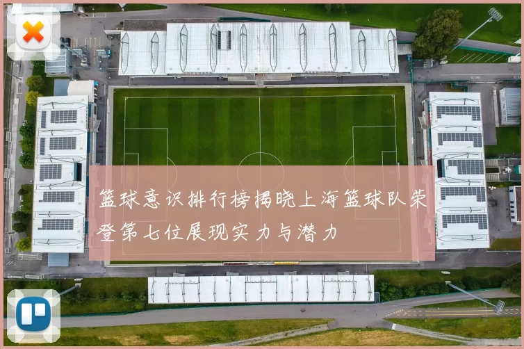 篮球意识排行榜揭晓上海篮球队荣登第七位展现实力与潜力