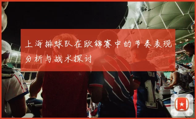 上海排球队在欧锦赛中的节奏表现分析与战术探讨
