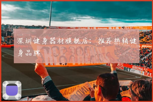深圳健身器材旗舰店：推荐热销健身品牌