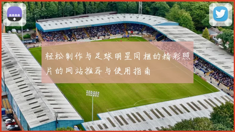 轻松制作与足球明星同框的精彩照片的网站推荐与使用指南
