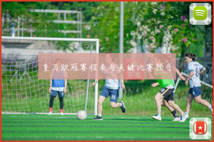 皇马欧冠赛程表与关键比赛预告
