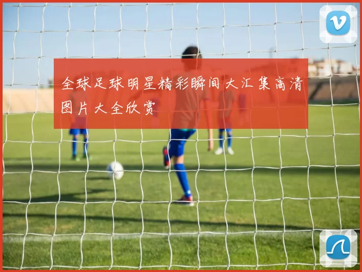 全球足球明星精彩瞬间大汇集高清图片大全欣赏