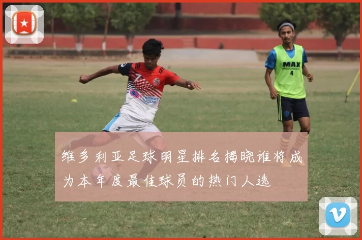 维多利亚足球明星排名揭晓谁将成为本年度最佳球员的热门人选