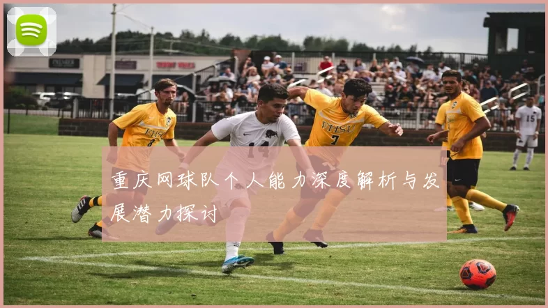 重庆网球队个人能力深度解析与发展潜力探讨