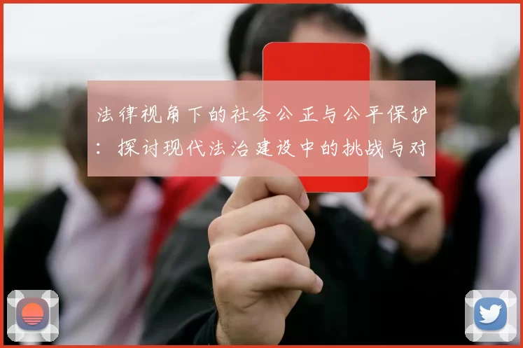 法律视角下的社会公正与公平保护：探讨现代法治建设中的挑战与对策