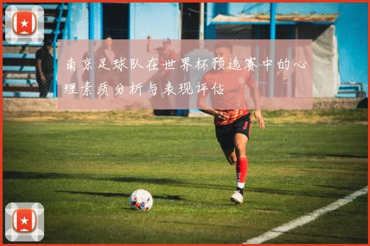 南京足球队在世界杯预选赛中的心理素质分析与表现评估